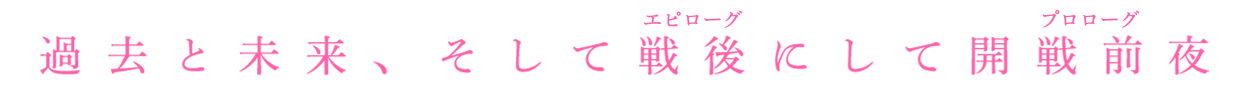 過去と未来、そして戦後（エピローグ）にして開戦前夜（プロローグ）